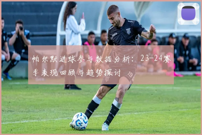 帕尔默进球参与数据分析：23-24赛季表现回顾与趋势探讨