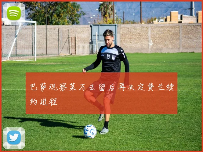 巴萨观察莱万去留后再决定费兰续约进程