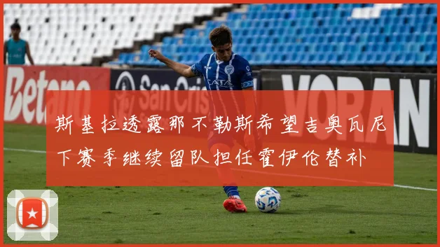 斯基拉透露那不勒斯希望吉奥瓦尼下赛季继续留队担任霍伊伦替补