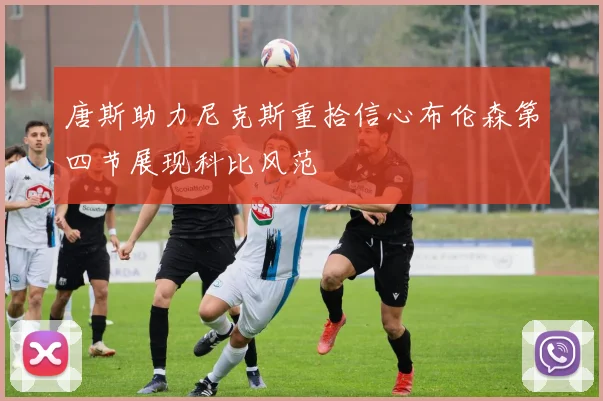 唐斯助力尼克斯重拾信心布伦森第四节展现科比风范