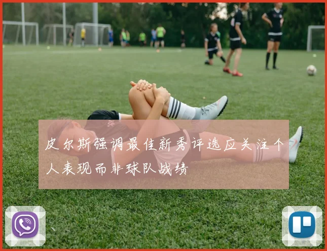 皮尔斯强调最佳新秀评选应关注个人表现而非球队战绩