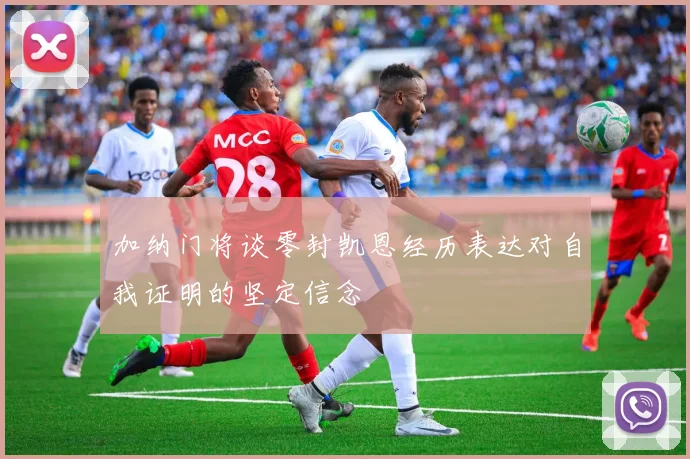 加纳门将谈零封凯恩经历表达对自我证明的坚定信念