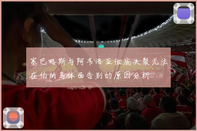 塞巴略斯与阿韦洛亚彻底决裂无法在伯纳乌体面告别的原因分析