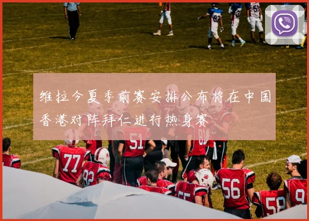 维拉今夏季前赛安排公布将在中国香港对阵拜仁进行热身赛