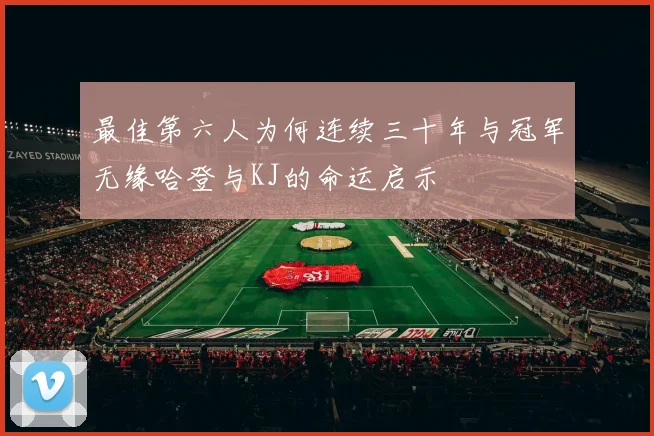 最佳第六人为何连续三十年与冠军无缘哈登与KJ的命运启示